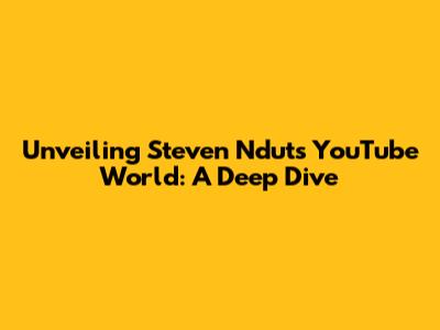 Unveiling Steven Ndut's YouTube World: A Deep Dive