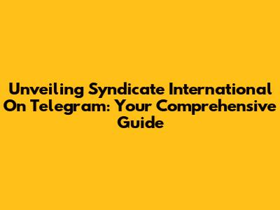 Unveiling Syndicate International On Telegram: Your Comprehensive Guide