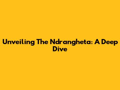 Unveiling The 'Ndrangheta: A Deep Dive