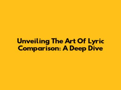 Unveiling The Art Of Lyric Comparison: A Deep Dive
