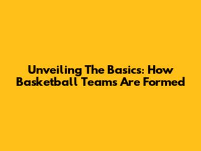 Unveiling The Basics: How Basketball Teams Are Formed