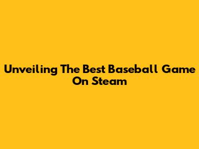 Unveiling The Best Baseball Game On Steam