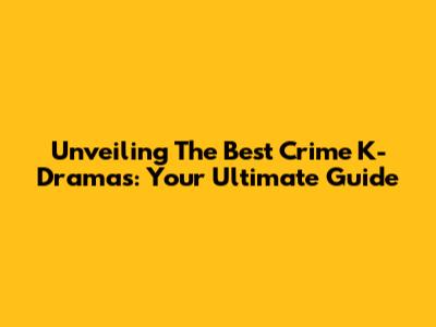 Unveiling The Best Crime K-Dramas: Your Ultimate Guide