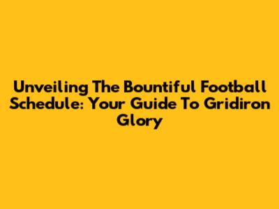 Unveiling The Bountiful Football Schedule: Your Guide To Gridiron Glory