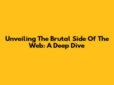 Unveiling The Brutal Side Of The Web: A Deep Dive