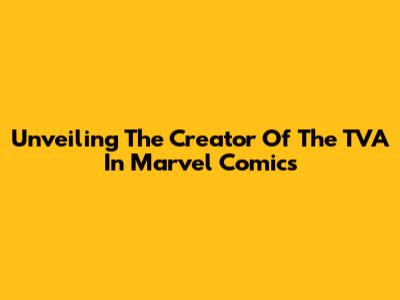 Unveiling The Creator Of The TVA In Marvel Comics