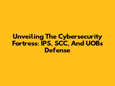 Unveiling The Cybersecurity Fortress: IPS, SCC, And UOB's Defense
