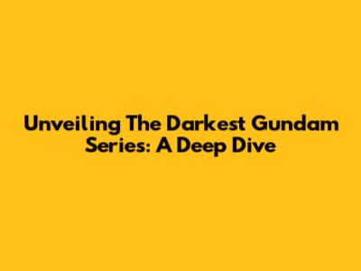 Unveiling The Darkest Gundam Series: A Deep Dive