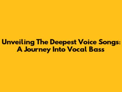 Unveiling The Deepest Voice Songs: A Journey Into Vocal Bass