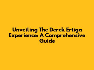 Unveiling The Derek Ertiga Experience: A Comprehensive Guide