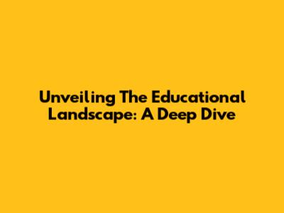 Unveiling The Educational Landscape: A Deep Dive