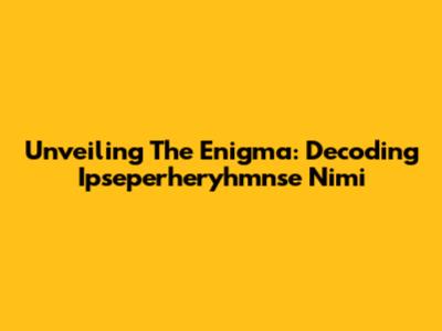 Unveiling The Enigma: Decoding Ipseperheryhmnse Nimi