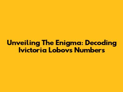 Unveiling The Enigma: Decoding Ivictoria Lobov's Numbers