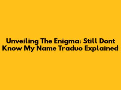 Unveiling The Enigma: Still Don't Know My Name Traduo Explained
