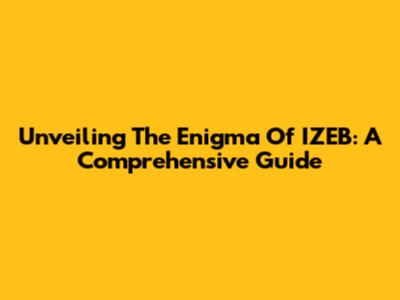 Unveiling The Enigma Of IZEB: A Comprehensive Guide
