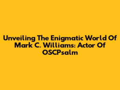 Unveiling The Enigmatic World Of Mark C. Williams: Actor Of OSCPsalm