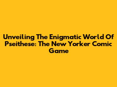 Unveiling The Enigmatic World Of Pseithese: The New Yorker Comic Game