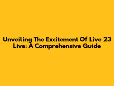 Unveiling The Excitement Of Live 23 Live: A Comprehensive Guide
