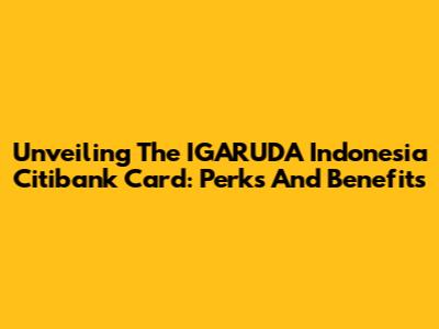 Unveiling The IGARUDA Indonesia Citibank Card: Perks And Benefits