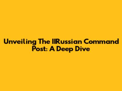 Unveiling The IIRussian Command Post: A Deep Dive
