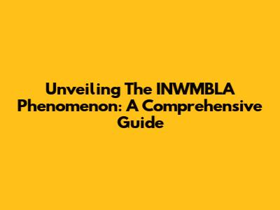 Unveiling The INWMBLA Phenomenon: A Comprehensive Guide