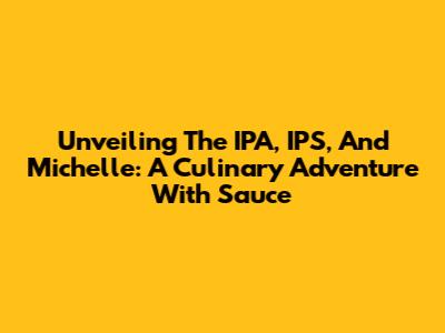 Unveiling The IPA, IPS, And Michelle: A Culinary Adventure With Sauce