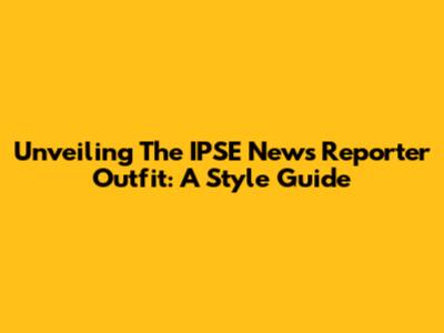 Unveiling The IPSE News Reporter Outfit: A Style Guide