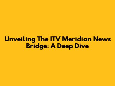 Unveiling The ITV Meridian News Bridge: A Deep Dive