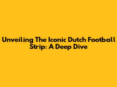 Unveiling The Iconic Dutch Football Strip: A Deep Dive