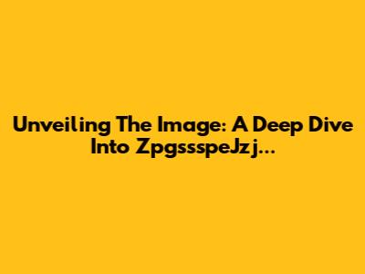 Unveiling The Image: A Deep Dive Into ZpgssspeJzj...