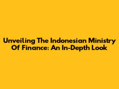 Unveiling The Indonesian Ministry Of Finance: An In-Depth Look