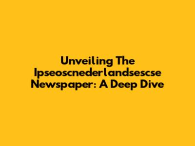 Unveiling The Ipseoscnederlandsescse Newspaper: A Deep Dive
