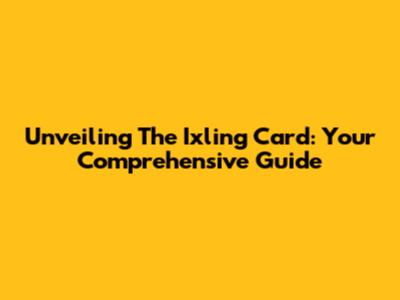Unveiling The Ixling Card: Your Comprehensive Guide
