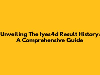 Unveiling The Iyes4d Result History: A Comprehensive Guide