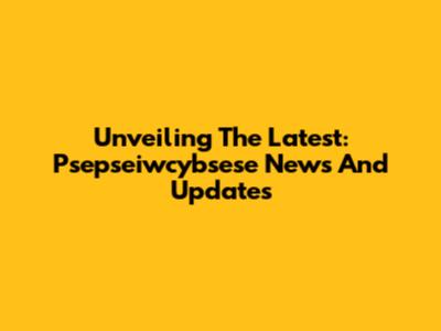 Unveiling The Latest: Psepseiwcybsese News And Updates