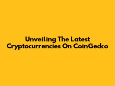 Unveiling The Latest Cryptocurrencies On CoinGecko