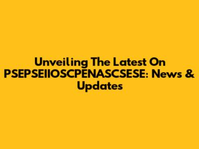 Unveiling The Latest On PSEPSEIIOSCPENASCSESE: News & Updates
