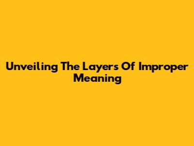 Unveiling The Layers Of Improper Meaning