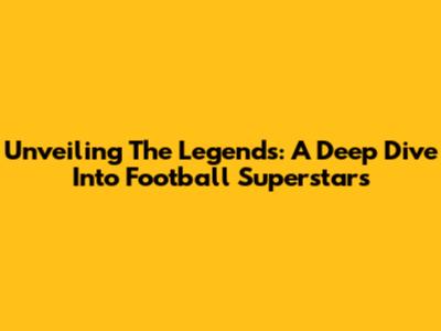 Unveiling The Legends: A Deep Dive Into Football Superstars