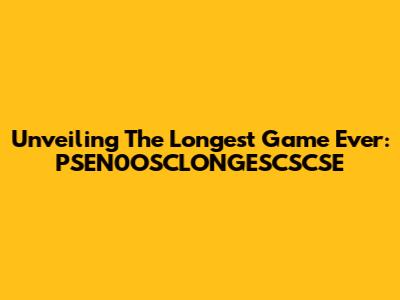 Unveiling The Longest Game Ever: PSEN0OSCLONGESCSCSE
