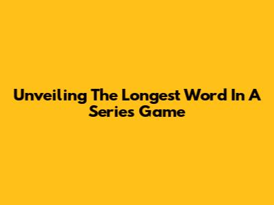 Unveiling The Longest Word In A Series Game