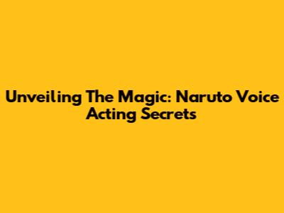 Unveiling The Magic: Naruto Voice Acting Secrets