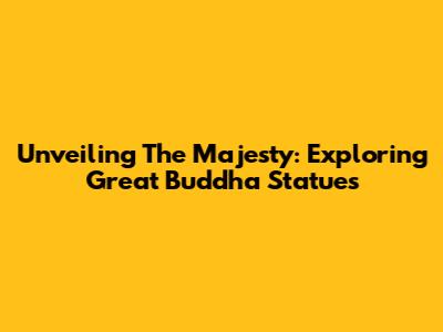 Unveiling The Majesty: Exploring Great Buddha Statues