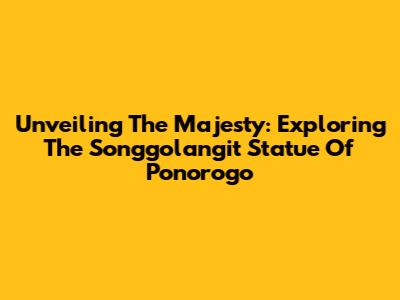 Unveiling The Majesty: Exploring The Songgolangit Statue Of Ponorogo