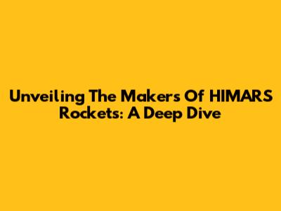 Unveiling The Makers Of HIMARS Rockets: A Deep Dive