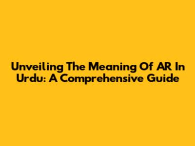 Unveiling The Meaning Of 'AR' In Urdu: A Comprehensive Guide