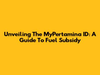 Unveiling The MyPertamina ID: A Guide To Fuel Subsidy