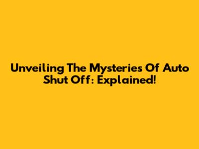 Unveiling The Mysteries Of Auto Shut Off: Explained!