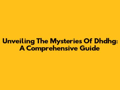 Unveiling The Mysteries Of Dhdhg: A Comprehensive Guide