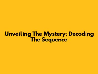 Unveiling The Mystery: Decoding The Sequence